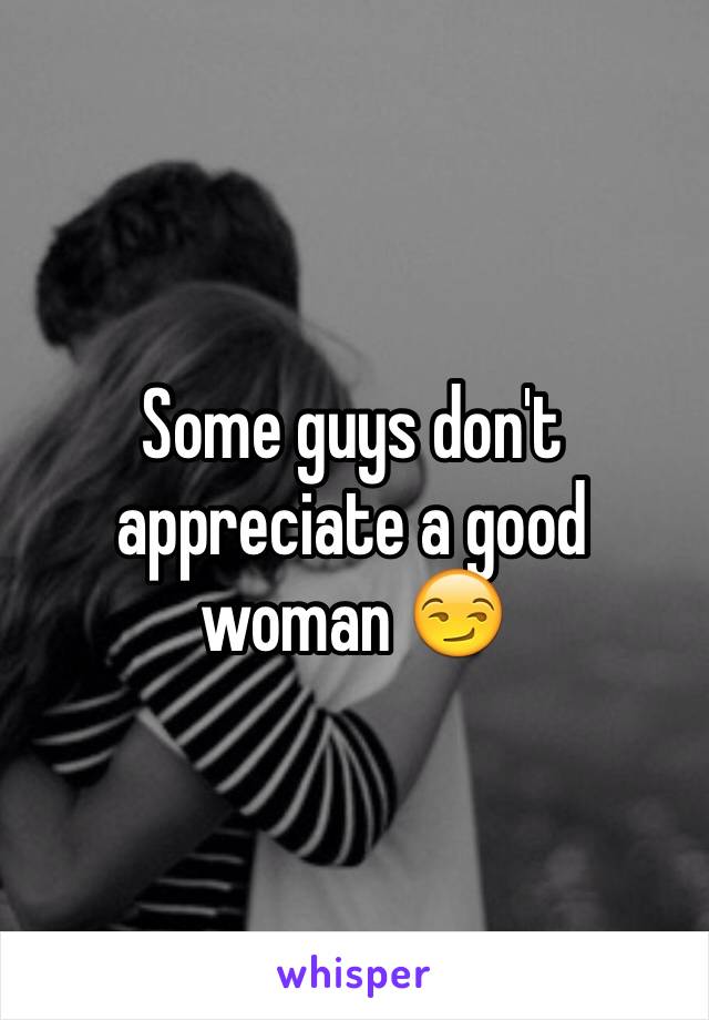 Some guys don't appreciate a good woman 😏