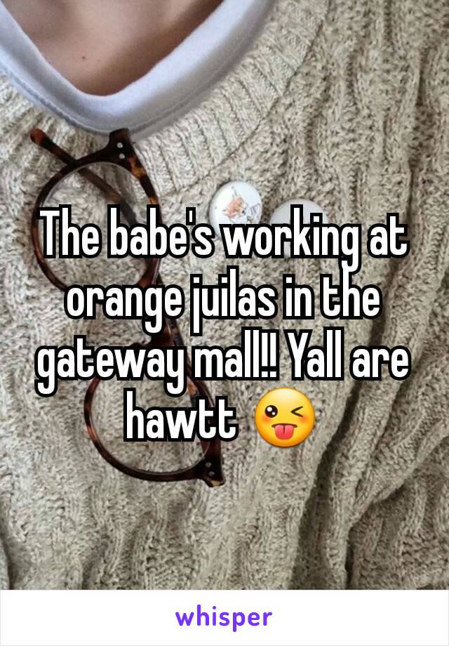 The babe's working at orange juilas in the gateway mall!! Yall are hawtt 😜