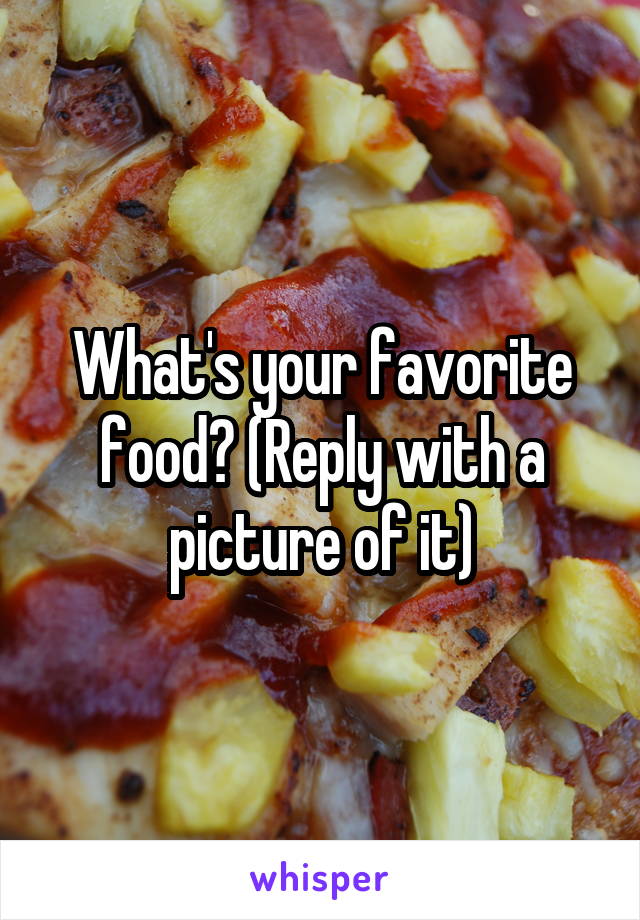 What's your favorite food? (Reply with a picture of it)