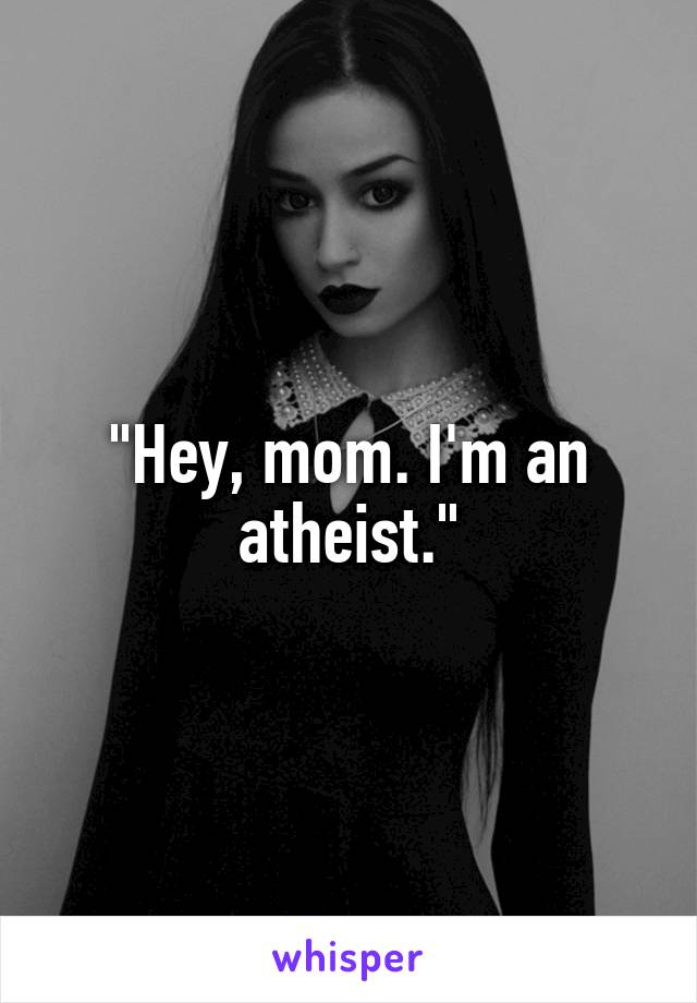 "Hey, mom. I'm an atheist."