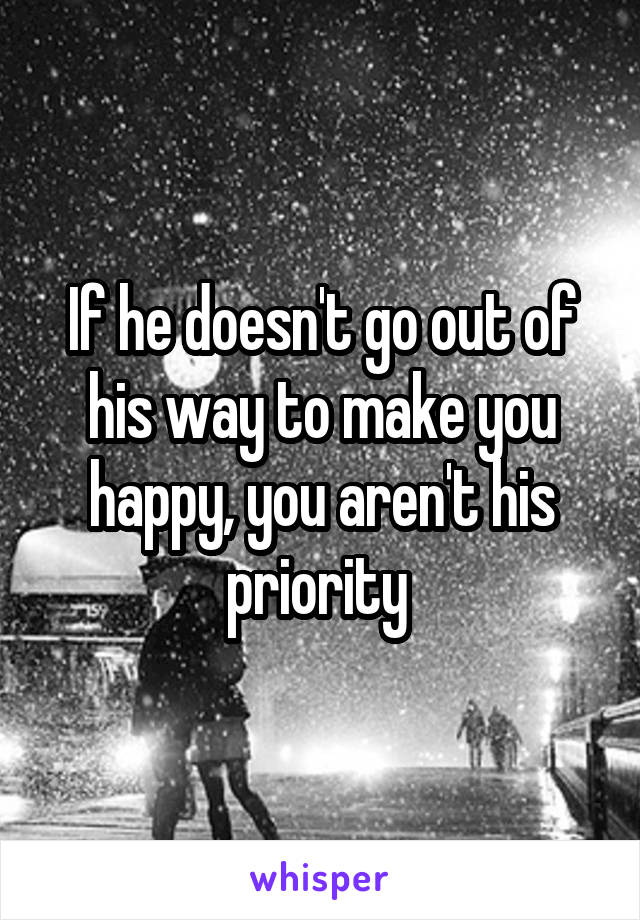 If he doesn't go out of his way to make you happy, you aren't his priority 