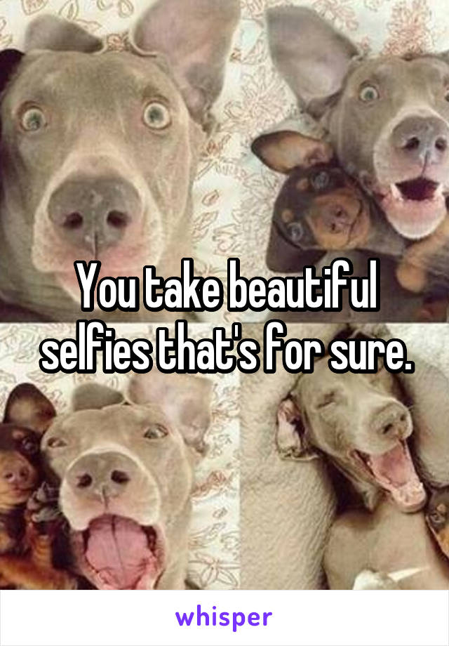 You take beautiful selfies that's for sure.