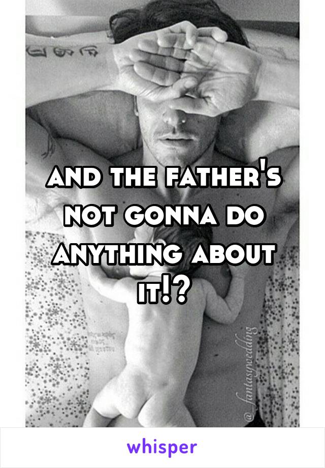 and the father's not gonna do anything about it!?