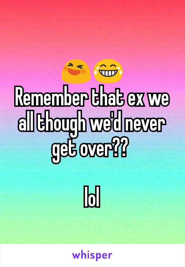 😆😂
Remember that ex we all though we'd never get over?? 

lol