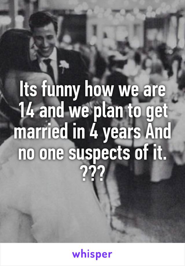 Its funny how we are 14 and we plan to get married in 4 years And no one suspects of it. 💍💐💕