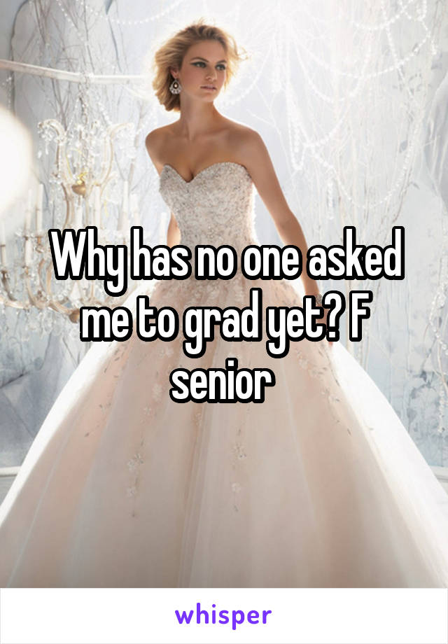 Why has no one asked me to grad yet? F senior 