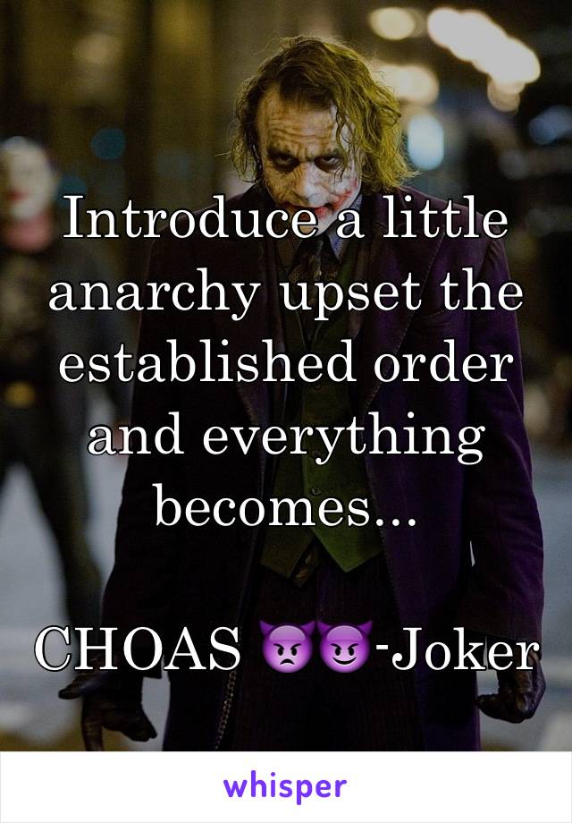 Introduce a little anarchy upset the established order and everything becomes...

CHOAS 👿😈-Joker