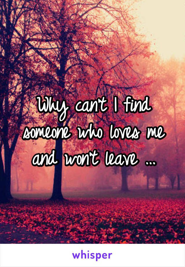 Why can't I find someone who loves me and won't leave ...