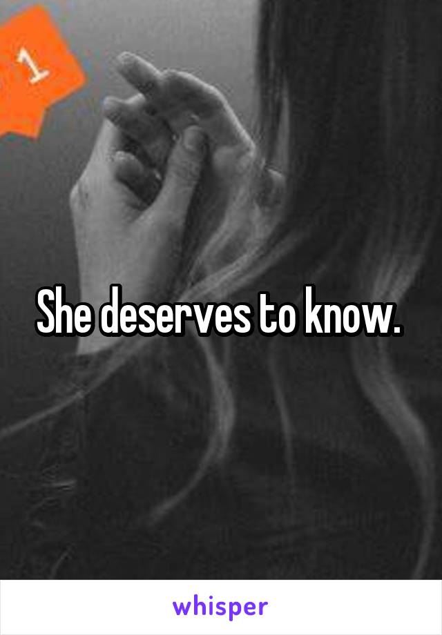 She deserves to know. 