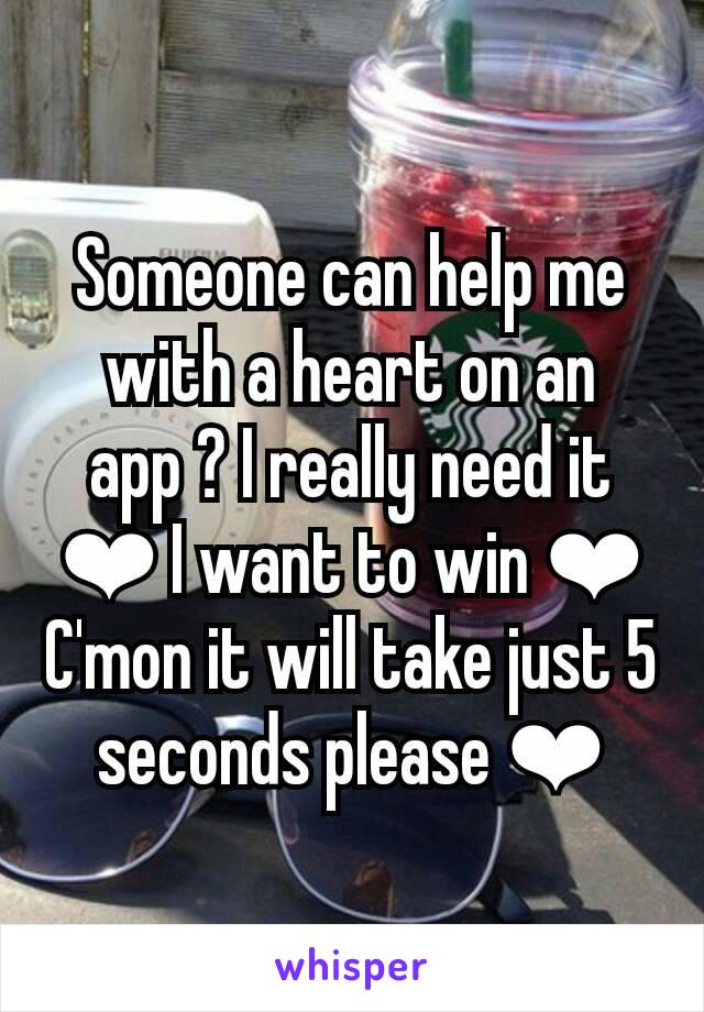 Someone can help me with a heart on an app ? I really need it ❤ I want to win ❤ C'mon it will take just 5 seconds please ❤