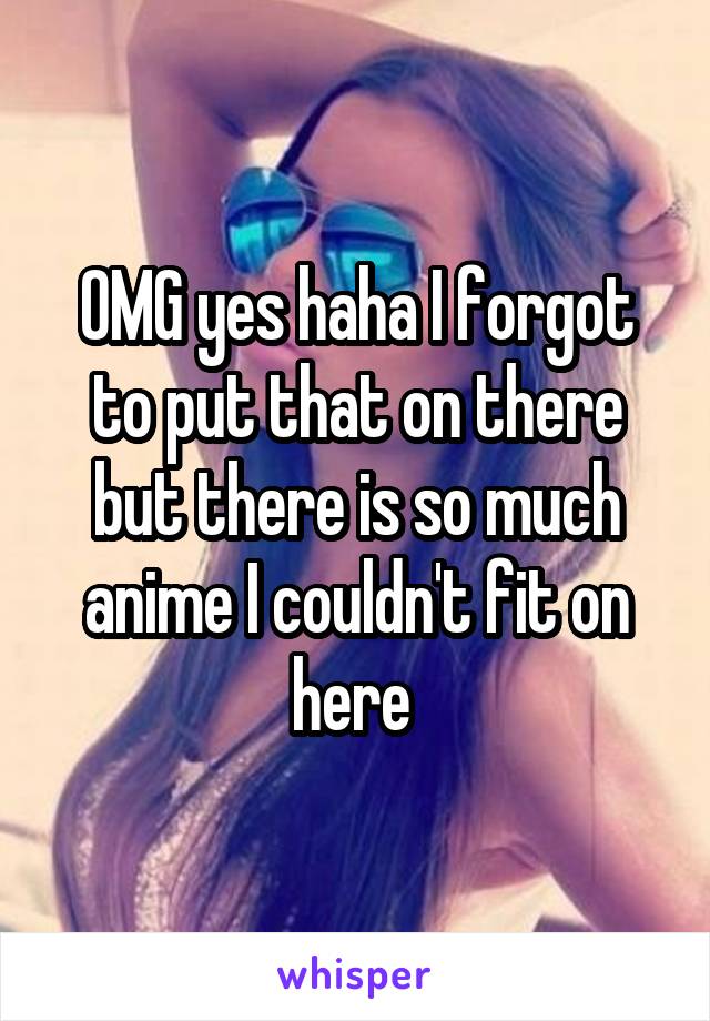 OMG yes haha I forgot to put that on there but there is so much anime I couldn't fit on here 