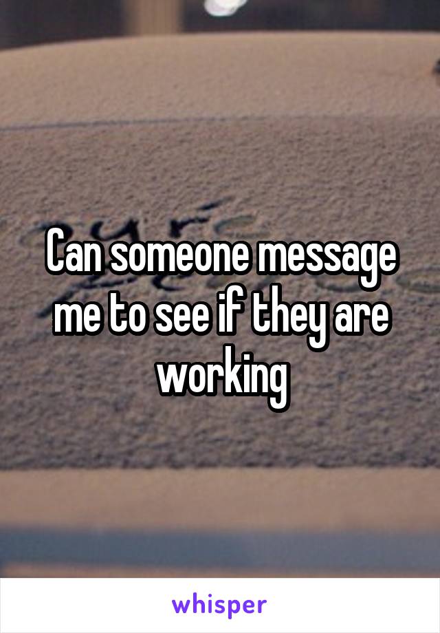 Can someone message me to see if they are working