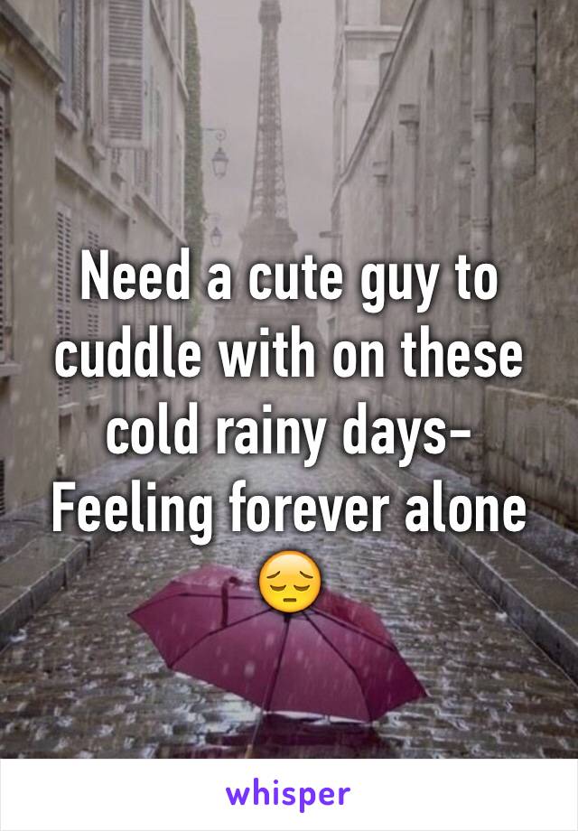 Need a cute guy to cuddle with on these cold rainy days-
Feeling forever alone 😔