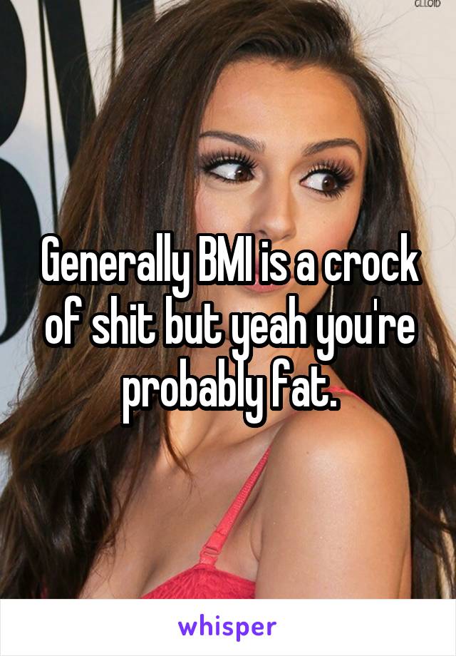 Generally BMI is a crock of shit but yeah you're probably fat.