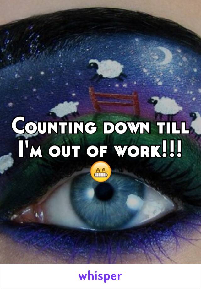 Counting down till I'm out of work!!!😁