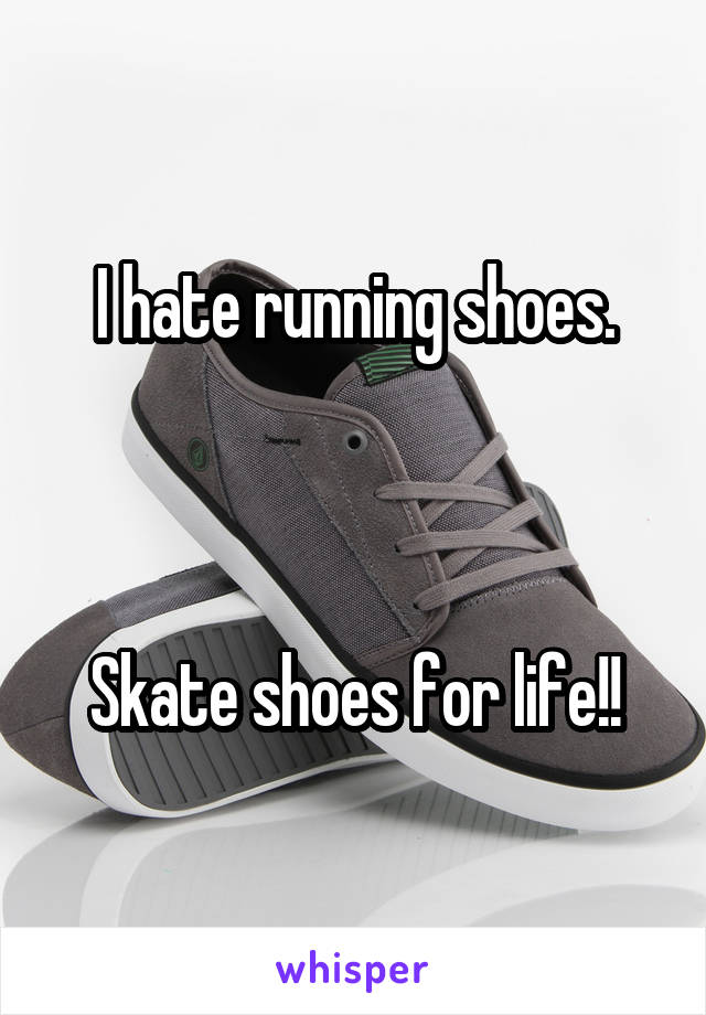 I hate running shoes.



Skate shoes for life!!