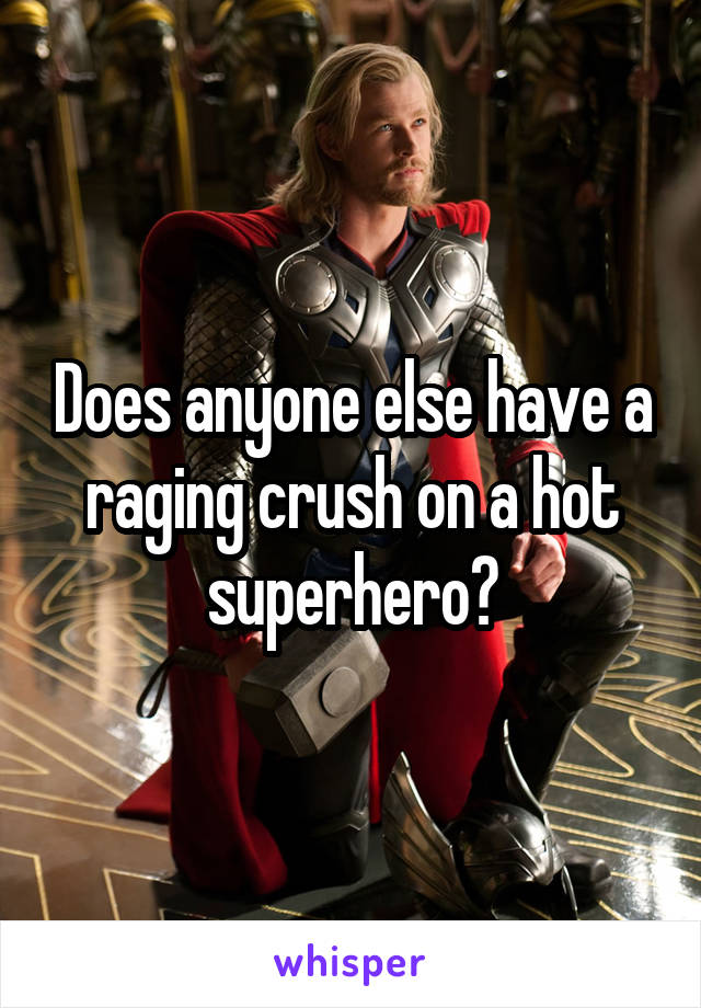 Does anyone else have a raging crush on a hot superhero?