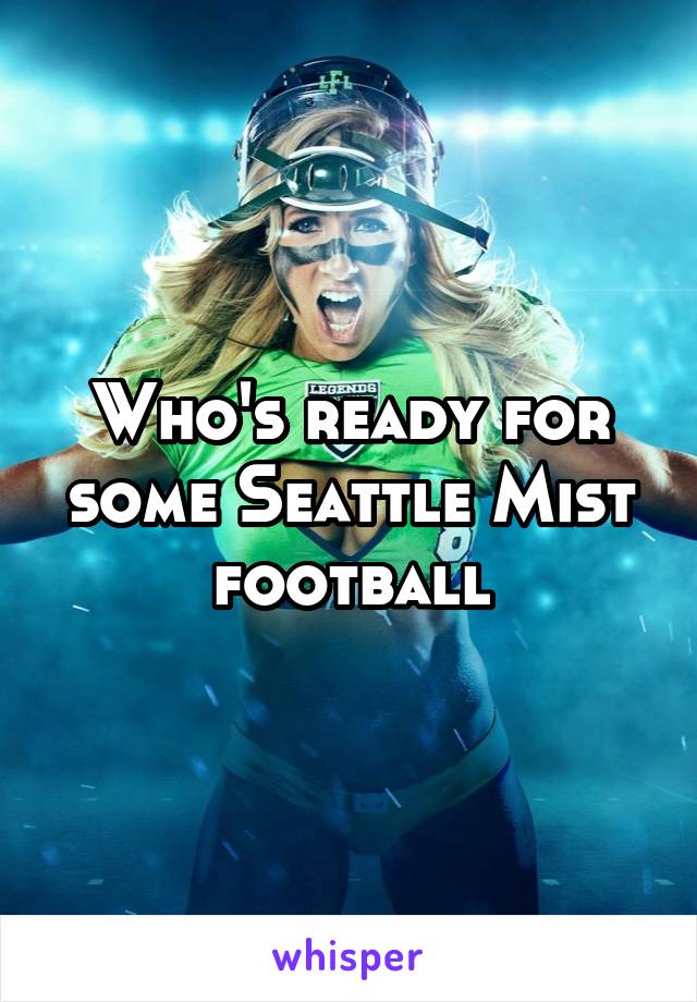 Who's ready for some Seattle Mist football