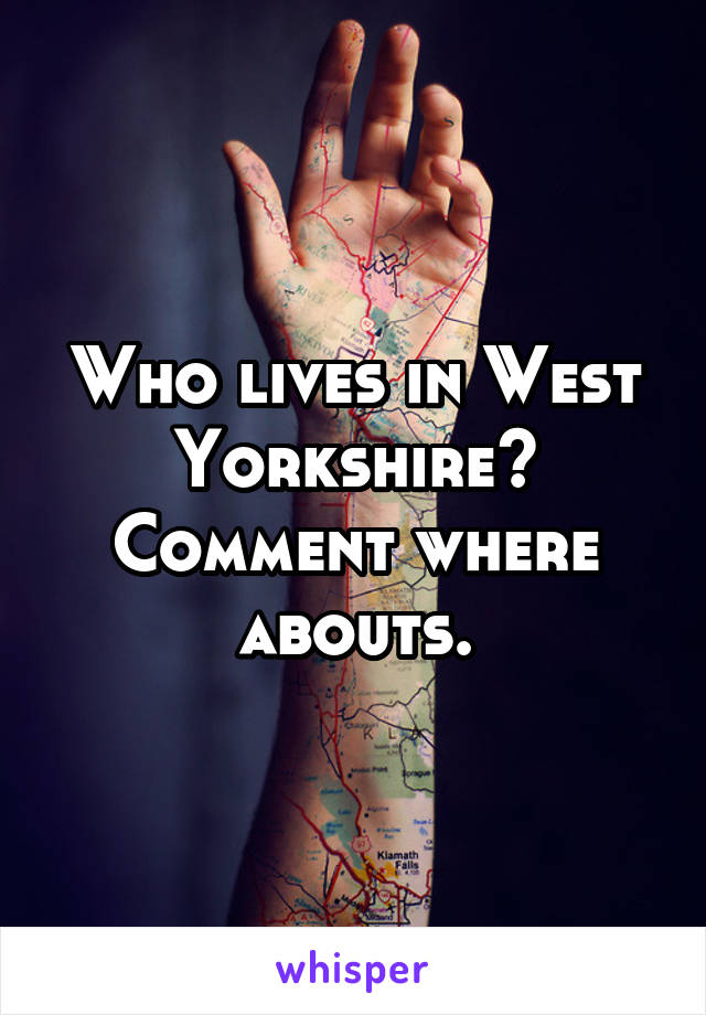 Who lives in West Yorkshire?
Comment where abouts.