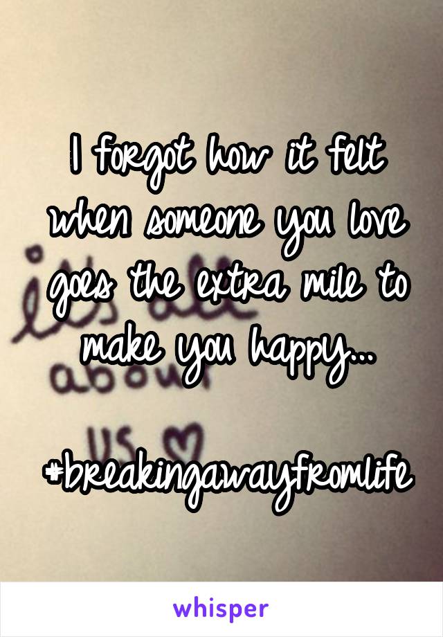 I forgot how it felt when someone you love goes the extra mile to make you happy...

#breakingawayfromlife