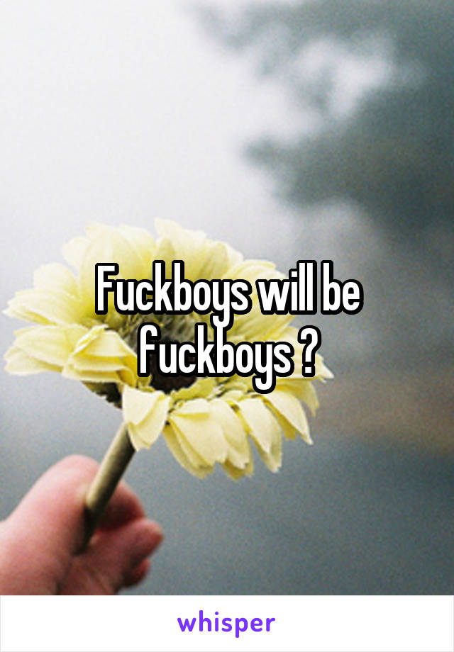 Fuckboys will be fuckboys 😧