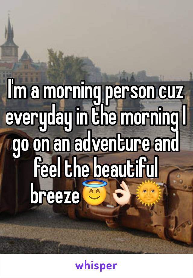 I'm a morning person cuz everyday in the morning I go on an adventure and feel the beautiful breeze😇👌🏻🌞