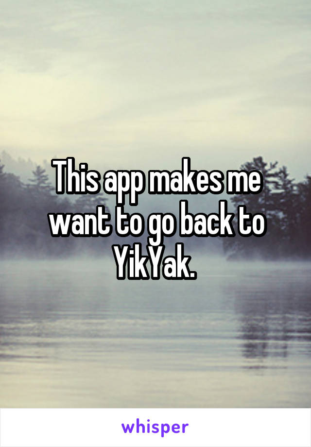 This app makes me want to go back to YikYak. 