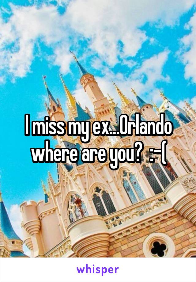 I miss my ex...Orlando where are you?  :-(