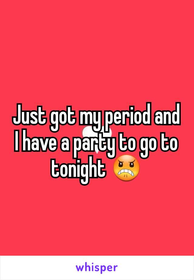 Just got my period and I have a party to go to tonight 😠