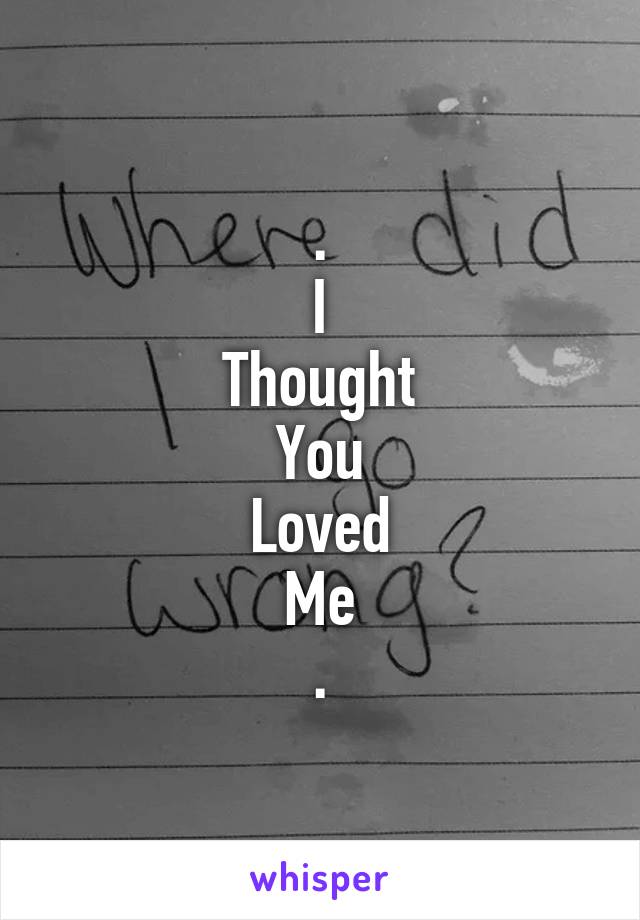 .
I
Thought
You
Loved
Me
.