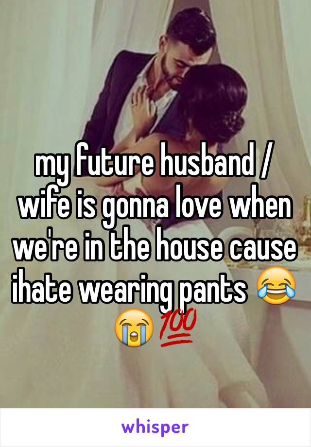 my future husband / wife is gonna love when we're in the house cause ihate wearing pants 😂😭💯