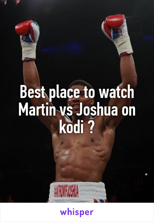 Best place to watch Martin vs Joshua on kodi ?