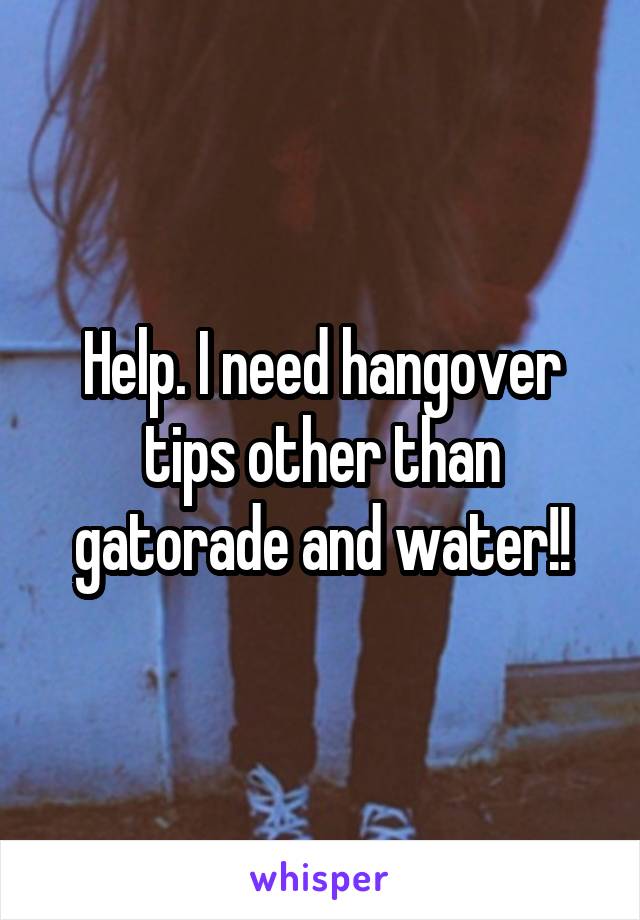 Help. I need hangover tips other than gatorade and water!!