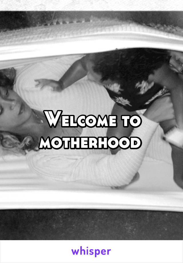 Welcome to motherhood 