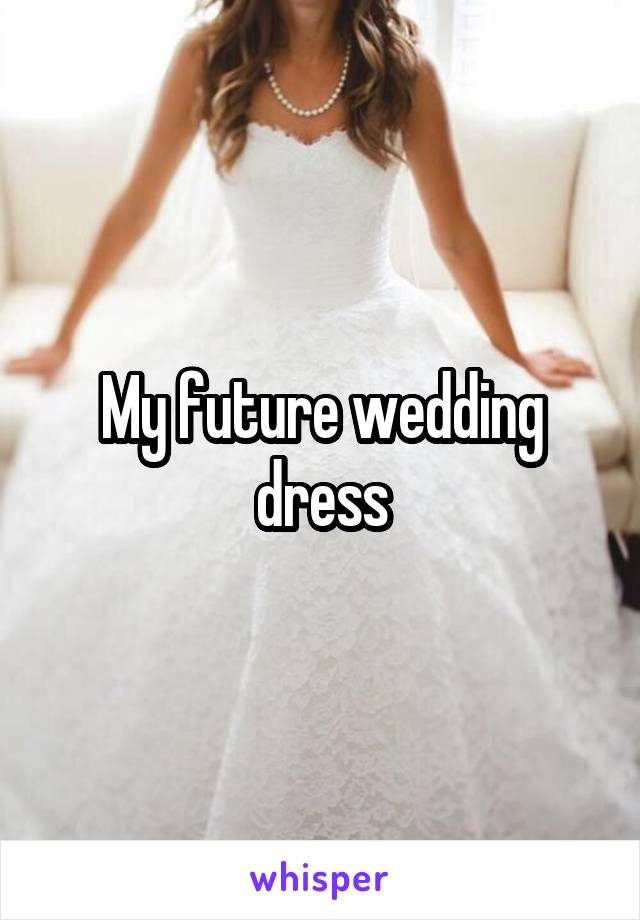 My future wedding dress