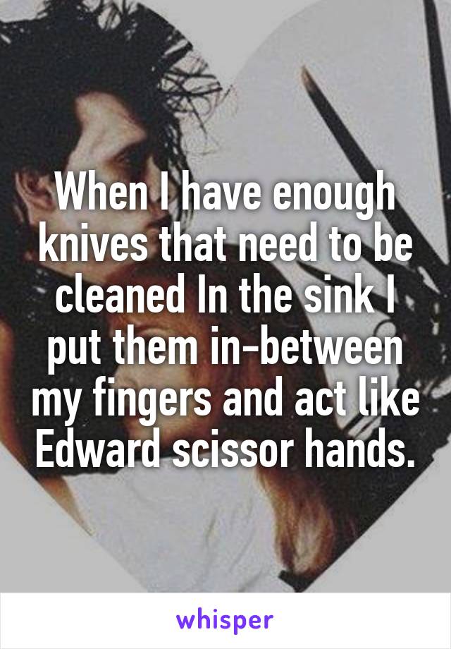 When I have enough knives that need to be cleaned In the sink I put them in-between my fingers and act like Edward scissor hands.