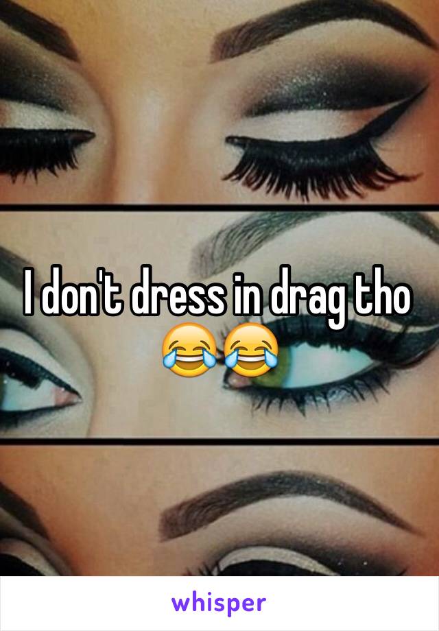 I don't dress in drag tho 😂😂