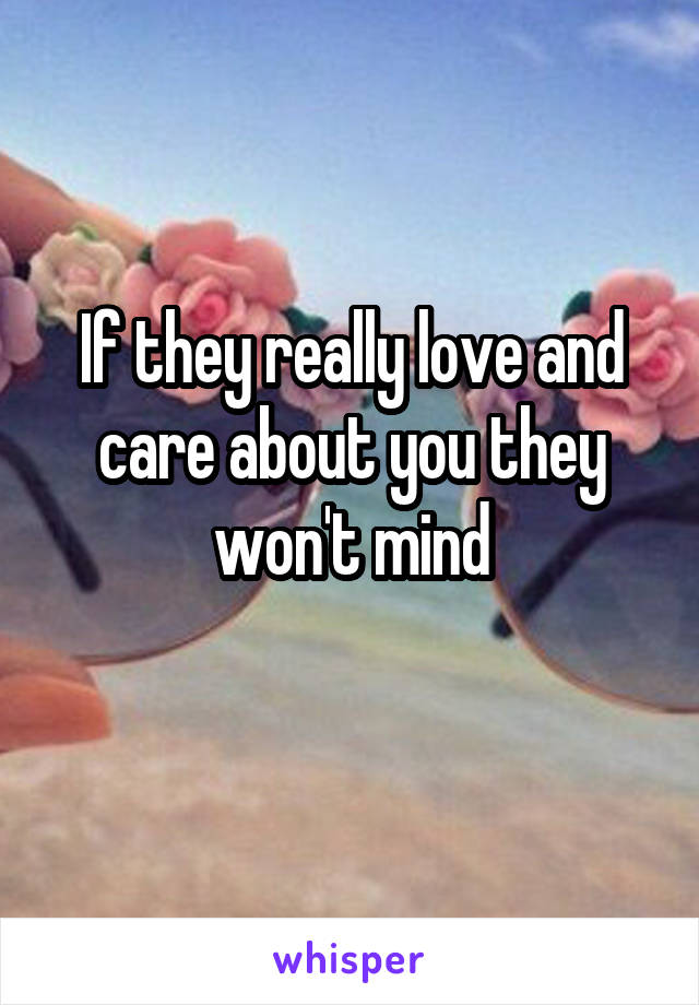 If they really love and care about you they won't mind
