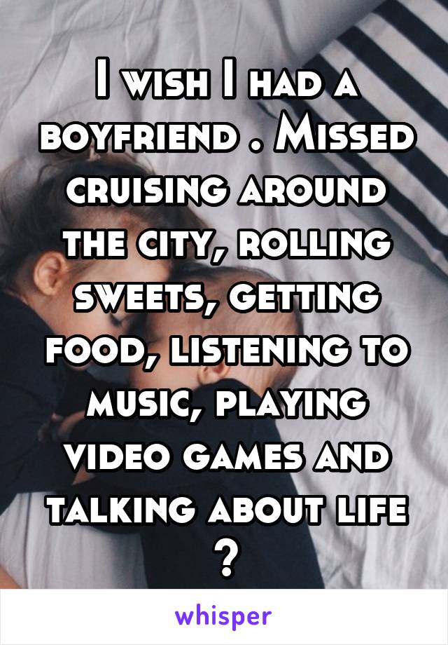 I wish I had a boyfriend . Missed cruising around the city, rolling sweets, getting food, listening to music, playing video games and talking about life 💋