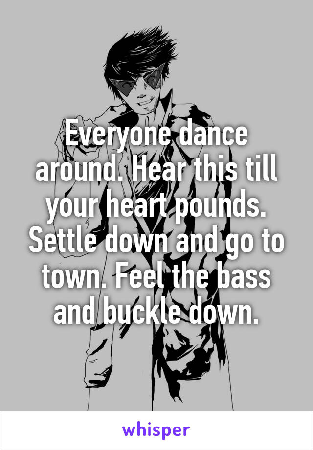 Everyone dance around. Hear this till your heart pounds. Settle down and go to town. Feel the bass and buckle down.