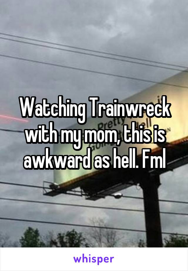 Watching Trainwreck with my mom, this is awkward as hell. Fml