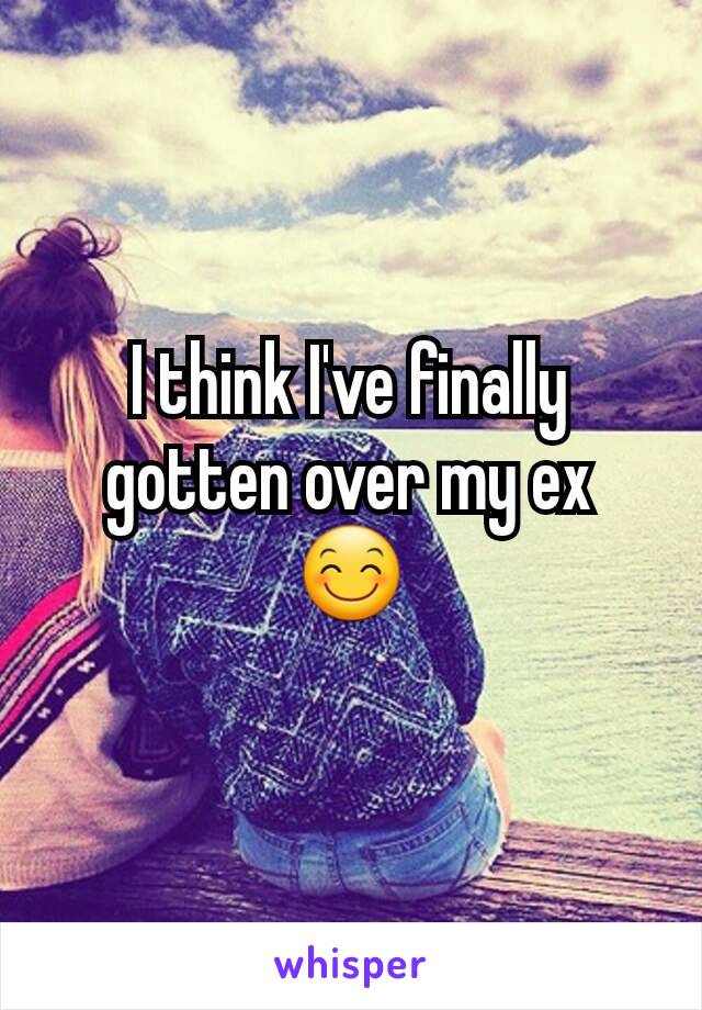 I think I've finally gotten over my ex 😊