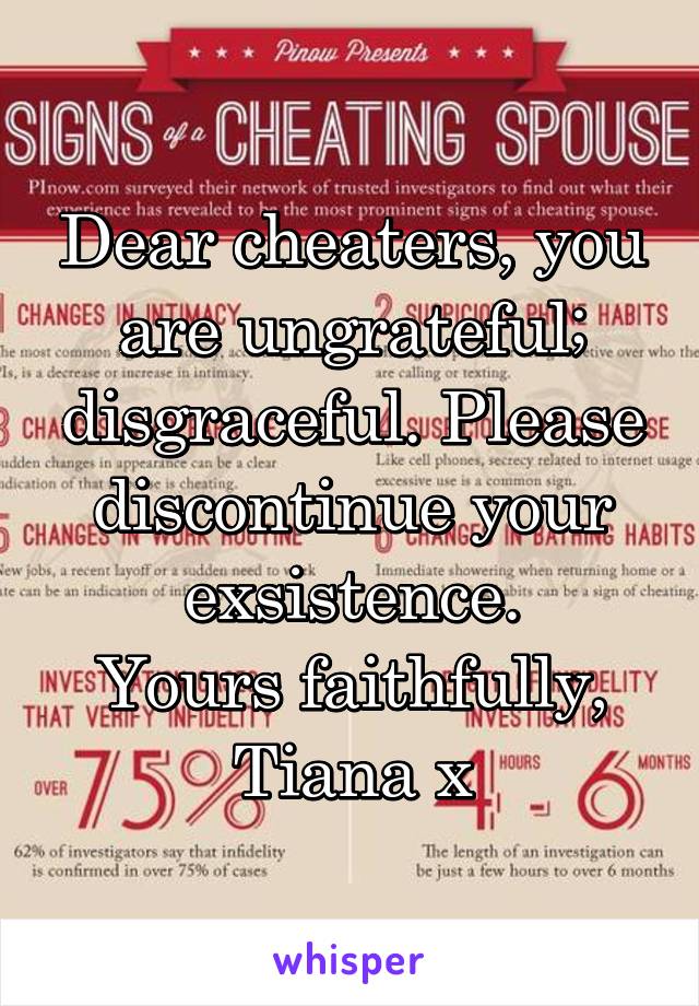 Dear cheaters, you are ungrateful; disgraceful. Please discontinue your exsistence.
Yours faithfully,
Tiana x