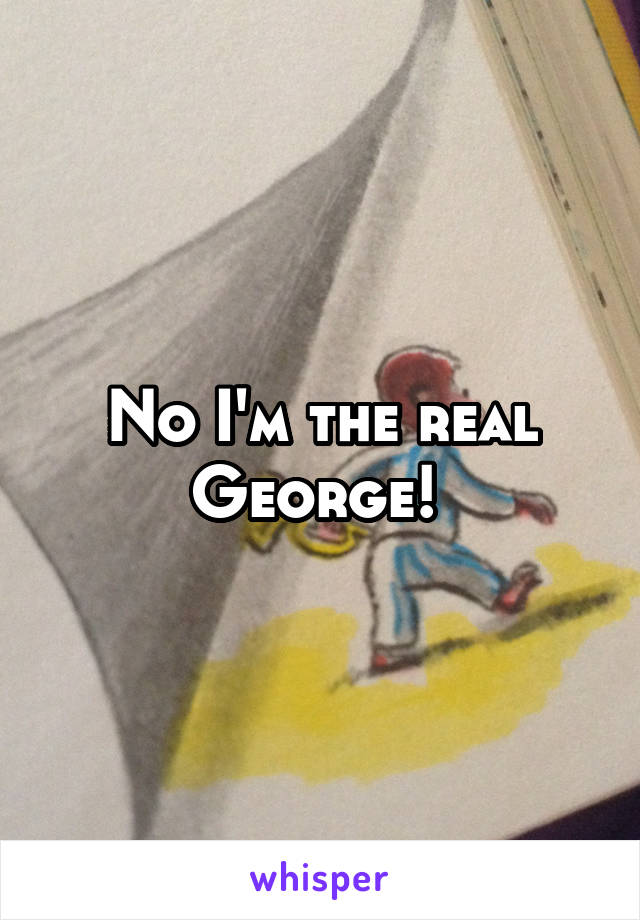 No I'm the real George! 