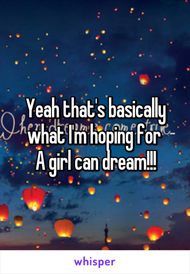 Yeah that's basically what I'm hoping for 
A girl can dream!!!