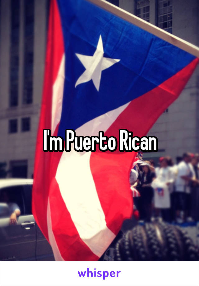 I'm Puerto Rican