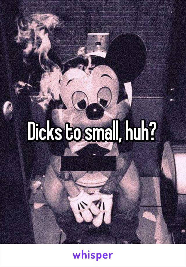 Dicks to small, huh? 