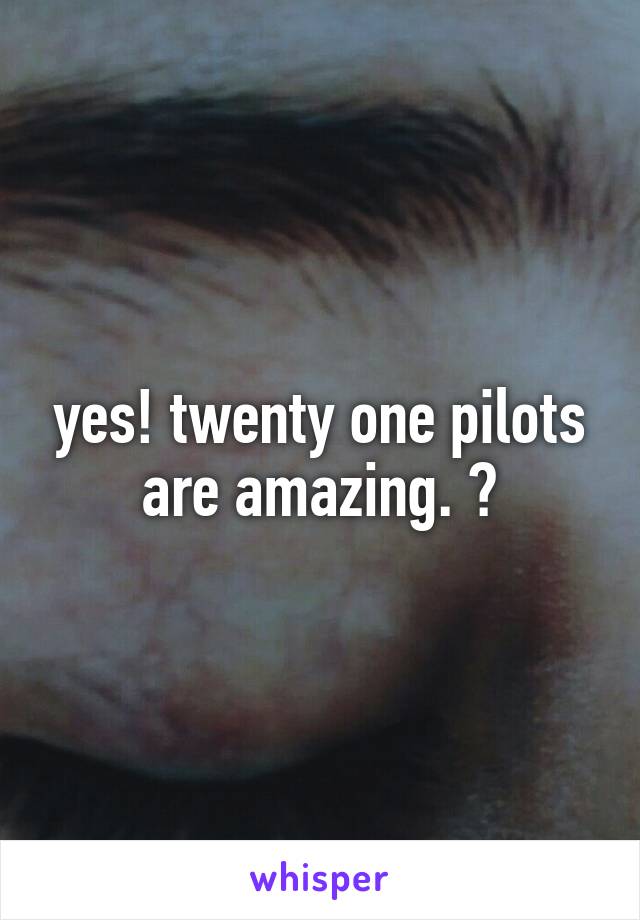 yes! twenty one pilots are amazing. 💕