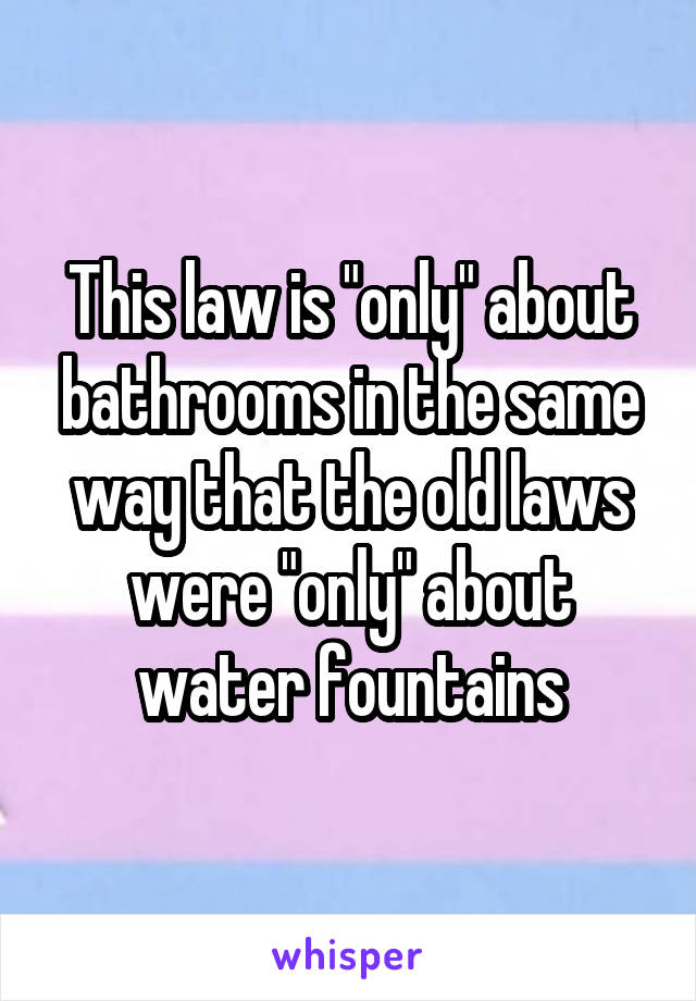 This law is "only" about bathrooms in the same way that the old laws were "only" about water fountains