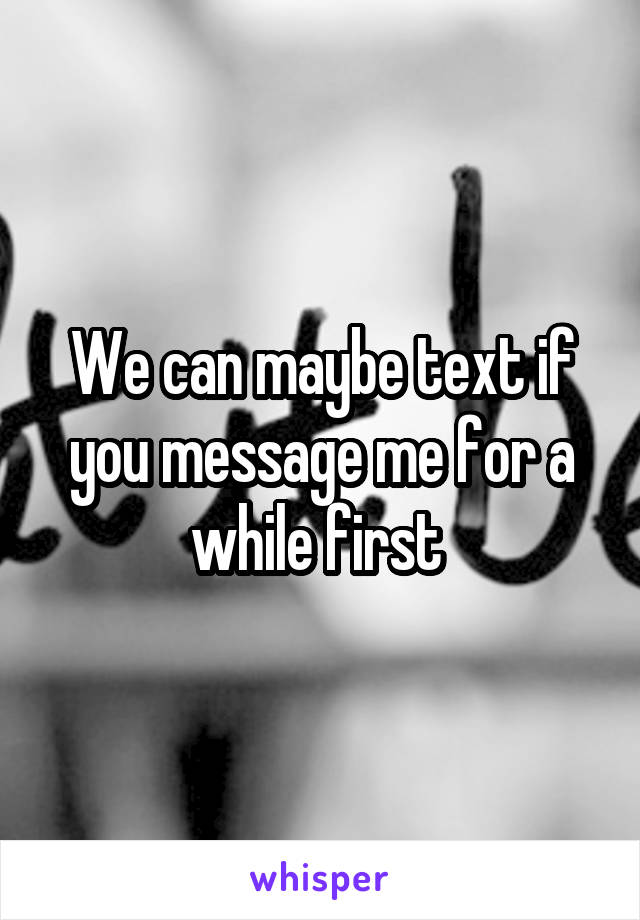 We can maybe text if you message me for a while first 